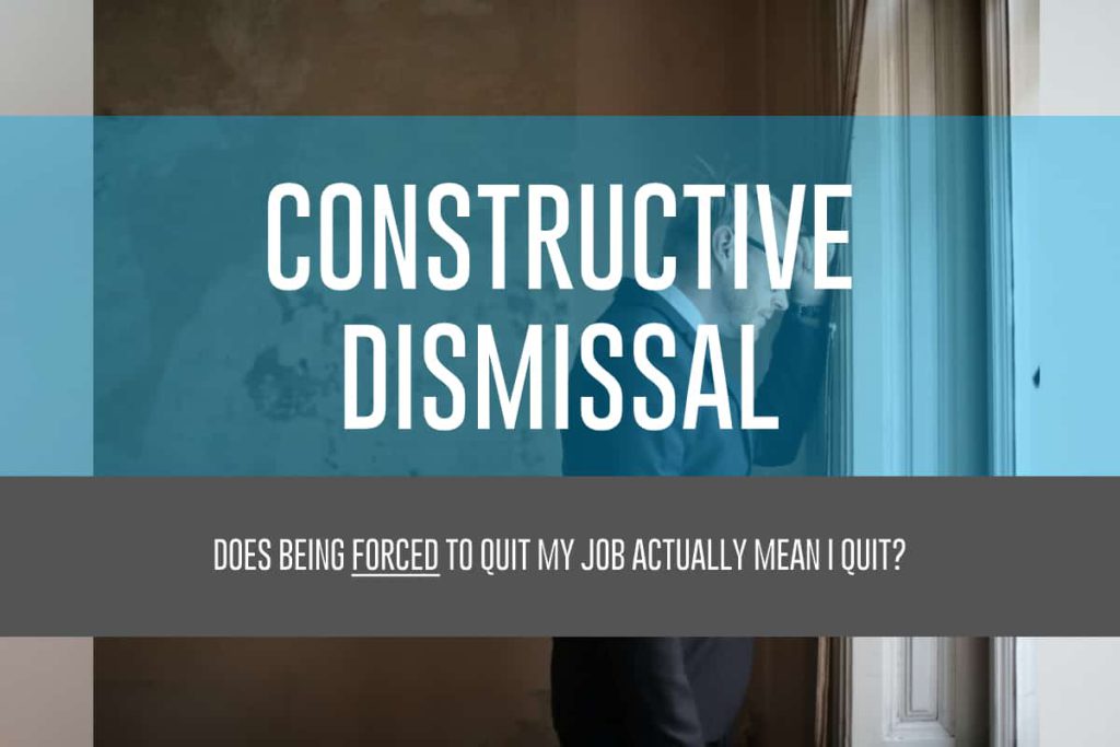 Constructive Dismissal: Does Being Forced to Quit My Job Mean That I Actually Quit?