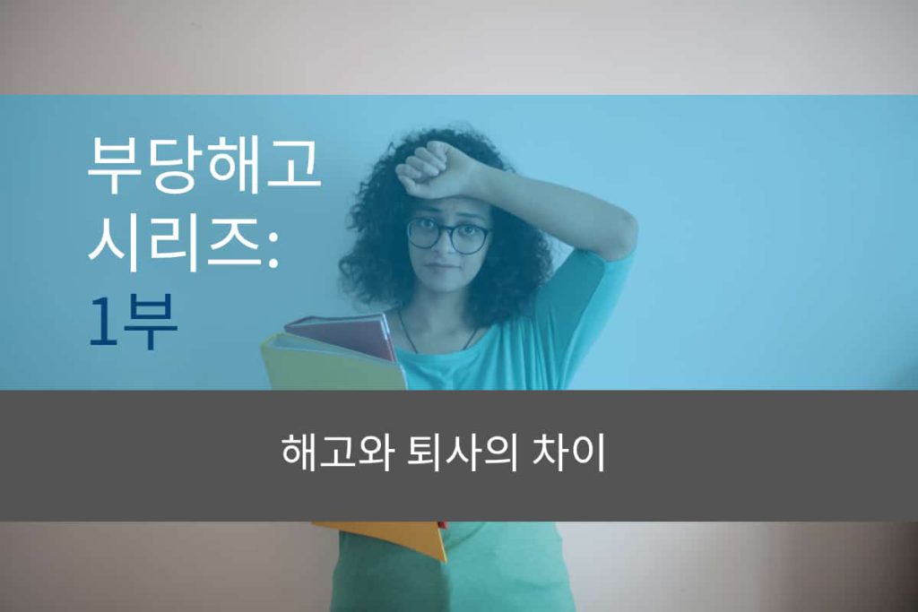 부당해고 시리즈: 1부- 해고와 퇴사의 차이