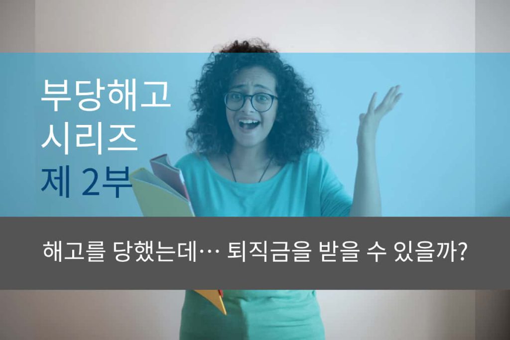 부당해고 시리즈 제 2부 – 해고를 당했는데… 퇴직금을 받을 수 있을까?