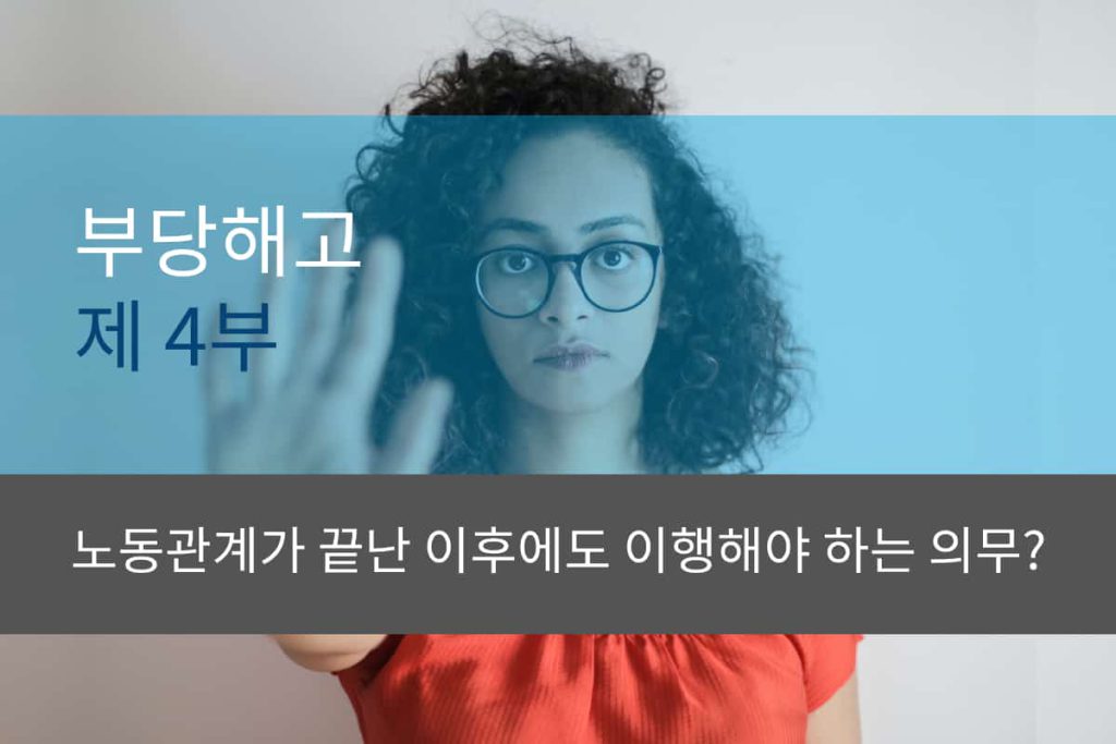부당해고 제 4부: 노동관계가 끝난 이후에도 이행해야 하는 의무?